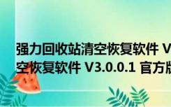 强力回收站清空恢复软件 V3.0.0.1 官方版（强力回收站清空恢复软件 V3.0.0.1 官方版功能简介）