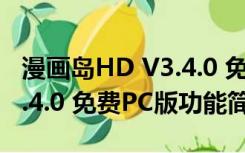 漫画岛HD V3.4.0 免费PC版（漫画岛HD V3.4.0 免费PC版功能简介）