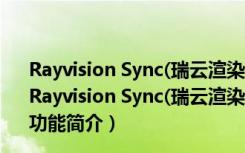 Rayvision Sync(瑞云渲染文件同步工具) V1.2.3.5 官方版（Rayvision Sync(瑞云渲染文件同步工具) V1.2.3.5 官方版功能简介）