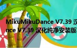 MikuMikuDance V7.39 汉化纯净安装版（MikuMikuDance V7.39 汉化纯净安装版功能简介）