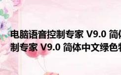 电脑语音控制专家 V9.0 简体中文绿色特别版（电脑语音控制专家 V9.0 简体中文绿色特别版功能简介）