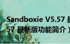 Sandboxie V5.57 最新版（Sandboxie V5.57 最新版功能简介）