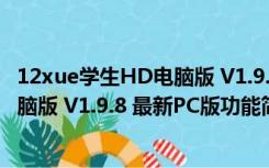 12xue学生HD电脑版 V1.9.8 最新PC版（12xue学生HD电脑版 V1.9.8 最新PC版功能简介）