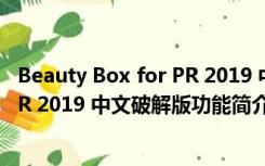 Beauty Box for PR 2019 中文破解版（Beauty Box for PR 2019 中文破解版功能简介）