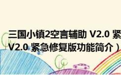 三国小镇2空言辅助 V2.0 紧急修复版（三国小镇2空言辅助 V2.0 紧急修复版功能简介）