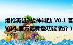 爆枪英雄2战神辅助 V0.1 官方最新版（爆枪英雄2战神辅助 V0.1 官方最新版功能简介）