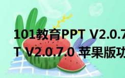 101教育PPT V2.0.7.0 苹果版（101教育PPT V2.0.7.0 苹果版功能简介）