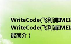 WriteCode(飞利浦IMEI串号写码工具) V1.3.6 B版C版（WriteCode(飞利浦IMEI串号写码工具) V1.3.6 B版C版功能简介）