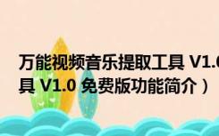 万能视频音乐提取工具 V1.0 免费版（万能视频音乐提取工具 V1.0 免费版功能简介）