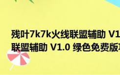 残叶7k7k火线联盟辅助 V1.0 绿色免费版（残叶7k7k火线联盟辅助 V1.0 绿色免费版功能简介）