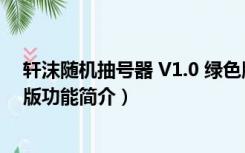 轩沫随机抽号器 V1.0 绿色版（轩沫随机抽号器 V1.0 绿色版功能简介）