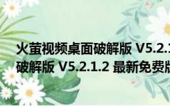 火萤视频桌面破解版 V5.2.1.2 最新免费版（火萤视频桌面破解版 V5.2.1.2 最新免费版功能简介）