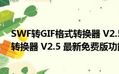 SWF转GIF格式转换器 V2.5 最新免费版（SWF转GIF格式转换器 V2.5 最新免费版功能简介）