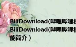 BiliDownload(哔哩哔哩视频下载器) V1.0.2 绿色免费版（BiliDownload(哔哩哔哩视频下载器) V1.0.2 绿色免费版功能简介）