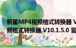 新星MP4视频格式转换器 V10.1.5.0 官方版（新星MP4视频格式转换器 V10.1.5.0 官方版功能简介）