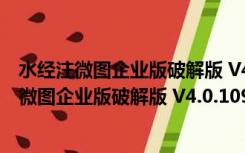 水经注微图企业版破解版 V4.0.10949 免费授权版（水经注微图企业版破解版 V4.0.10949 免费授权版功能简介）