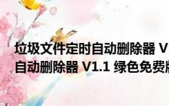 垃圾文件定时自动删除器 V1.1 绿色免费版（垃圾文件定时自动删除器 V1.1 绿色免费版功能简介）