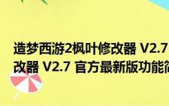 造梦西游2枫叶修改器 V2.7 官方最新版（造梦西游2枫叶修改器 V2.7 官方最新版功能简介）