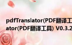 pdfTranslator(PDF翻译工具) V0.3.2 官方版（pdfTranslator(PDF翻译工具) V0.3.2 官方版功能简介）