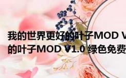 我的世界更好的叶子MOD V1.0 绿色免费版（我的世界更好的叶子MOD V1.0 绿色免费版功能简介）