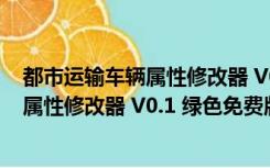 都市运输车辆属性修改器 V0.1 绿色免费版（都市运输车辆属性修改器 V0.1 绿色免费版功能简介）