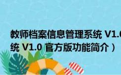 教师档案信息管理系统 V1.0 官方版（教师档案信息管理系统 V1.0 官方版功能简介）