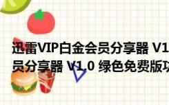 迅雷VIP白金会员分享器 V1.0 绿色免费版（迅雷VIP白金会员分享器 V1.0 绿色免费版功能简介）