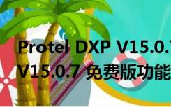 Protel DXP V15.0.7 免费版（Protel DXP V15.0.7 免费版功能简介）