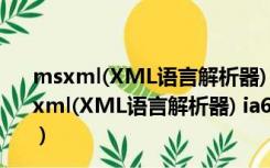 msxml(XML语言解析器) ia64 V6.10.1129.0 官方版（msxml(XML语言解析器) ia64 V6.10.1129.0 官方版功能简介）