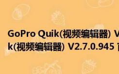 GoPro Quik(视频编辑器) V2.7.0.945 官方版（GoPro Quik(视频编辑器) V2.7.0.945 官方版功能简介）