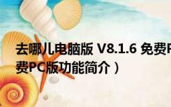 去哪儿电脑版 V8.1.6 免费PC版（去哪儿电脑版 V8.1.6 免费PC版功能简介）