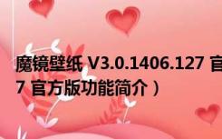 魔镜壁纸 V3.0.1406.127 官方版（魔镜壁纸 V3.0.1406.127 官方版功能简介）