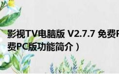 影视TV电脑版 V2.7.7 免费PC版（影视TV电脑版 V2.7.7 免费PC版功能简介）