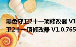 黑色守卫2十一项修改器 V1.0.7659.2 绿色免费版（黑色守卫2十一项修改器 V1.0.7659.2 绿色免费版功能简介）