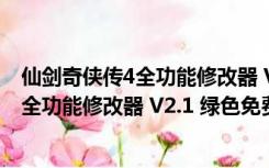 仙剑奇侠传4全功能修改器 V2.1 绿色免费版（仙剑奇侠传4全功能修改器 V2.1 绿色免费版功能简介）