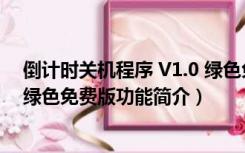 倒计时关机程序 V1.0 绿色免费版（倒计时关机程序 V1.0 绿色免费版功能简介）