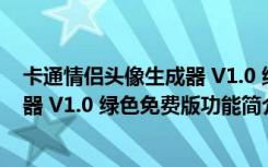 卡通情侣头像生成器 V1.0 绿色免费版（卡通情侣头像生成器 V1.0 绿色免费版功能简介）