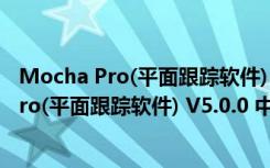 Mocha Pro(平面跟踪软件) V5.0.0 中文汉化版（Mocha Pro(平面跟踪软件) V5.0.0 中文汉化版功能简介）