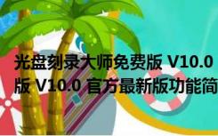 光盘刻录大师免费版 V10.0 官方最新版（光盘刻录大师免费版 V10.0 官方最新版功能简介）