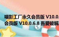 喵影工厂永久会员版 V10.0.6.8 吾爱破解版（喵影工厂永久会员版 V10.0.6.8 吾爱破解版功能简介）