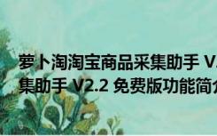 萝卜淘淘宝商品采集助手 V2.2 免费版（萝卜淘淘宝商品采集助手 V2.2 免费版功能简介）