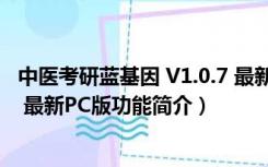 中医考研蓝基因 V1.0.7 最新PC版（中医考研蓝基因 V1.0.7 最新PC版功能简介）