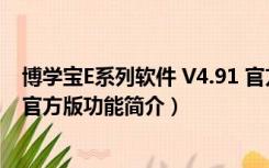 博学宝E系列软件 V4.91 官方版（博学宝E系列软件 V4.91 官方版功能简介）