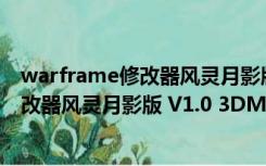 warframe修改器风灵月影版 V1.0 3DM版（warframe修改器风灵月影版 V1.0 3DM版功能简介）