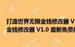 打造世界无限金钱修改器 V1.0 最新免费版（打造世界无限金钱修改器 V1.0 最新免费版功能简介）