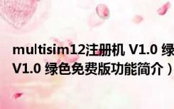 multisim12注册机 V1.0 绿色免费版（multisim12注册机 V1.0 绿色免费版功能简介）