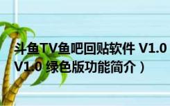 斗鱼TV鱼吧回贴软件 V1.0 绿色版（斗鱼TV鱼吧回贴软件 V1.0 绿色版功能简介）