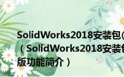 SolidWorks2018安装包(CAM加工软件) 32/64位 官方版（SolidWorks2018安装包(CAM加工软件) 32/64位 官方版功能简介）