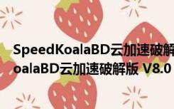 SpeedKoalaBD云加速破解版 V8.0 免激活码版（SpeedKoalaBD云加速破解版 V8.0 免激活码版功能简介）