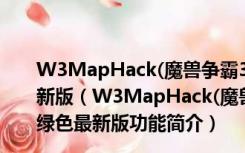 W3MapHack(魔兽争霸3全图辅助) V5.5.130327 绿色最新版（W3MapHack(魔兽争霸3全图辅助) V5.5.130327 绿色最新版功能简介）